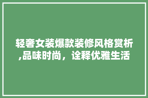 轻奢女装爆款装修风格赏析,品味时尚，诠释优雅生活 轻奢女装爆款装修风格赏析,品味时尚，诠释优雅生活 MI家装修经验