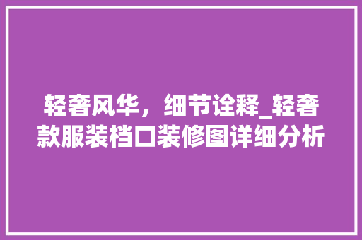 轻奢风华，细节诠释_轻奢款服装档口装修图详细分析 轻奢风华，细节诠释_轻奢款服装档口装修图详细分析 MI家设计百科