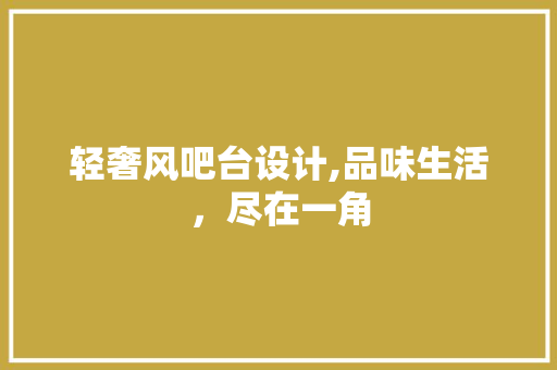 轻奢风吧台设计,品味生活,尽在一角 MI家装修攻略 轻奢风吧台设计,品味生活,尽在一角 轻奢风吧台设计,品味生活,尽在一角 MI家装修攻略