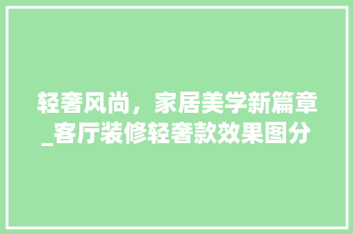 轻奢风尚，家居美学新篇章_客厅装修轻奢款效果图分析 轻奢风尚，家居美学新篇章_客厅装修轻奢款效果图分析 MI家装修经验