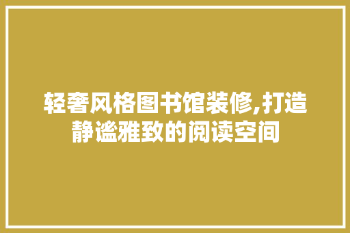 轻奢风格图书馆装修,打造静谧雅致的阅读空间 轻奢风格图书馆装修,打造静谧雅致的阅读空间 MI家设计百科