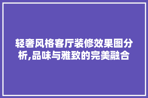 轻奢风格客厅装修效果图分析,品味与雅致的完美融合 MI家设计指南 轻奢风格客厅装修效果图分析,品味与雅致的完美融合 轻奢风格客厅装修效果图分析,品味与雅致的完美融合 MI家设计指南