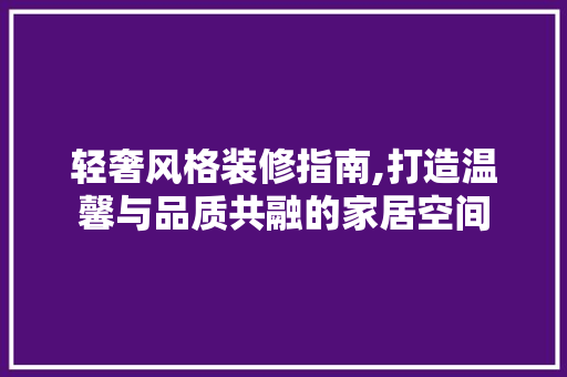 轻奢风格装修指南,打造温馨与品质共融的家居空间 轻奢风格装修指南,打造温馨与品质共融的家居空间 MI家装修经验