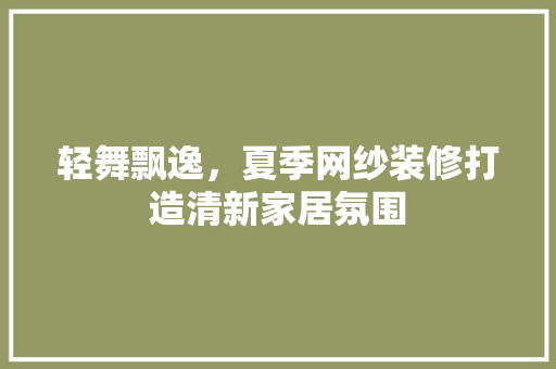 轻舞飘逸，夏季网纱装修打造清新家居氛围(网纱装饰)