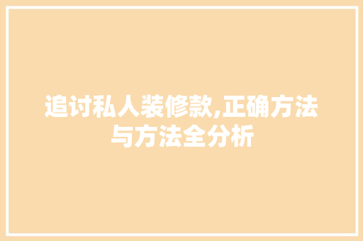 追讨私人装修款,正确方法与方法全分析 追讨私人装修款,正确方法与方法全分析 MI家公司推荐