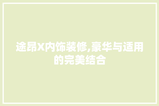 途昂X内饰装修,豪华与适用的完美结合 途昂X内饰装修,豪华与适用的完美结合 MI家公司推荐