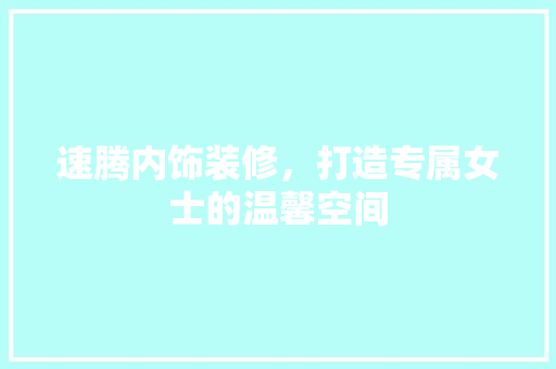 速腾内饰装修，打造专属女士的温馨空间 速腾内饰装修，打造专属女士的温馨空间 MI家装修经验