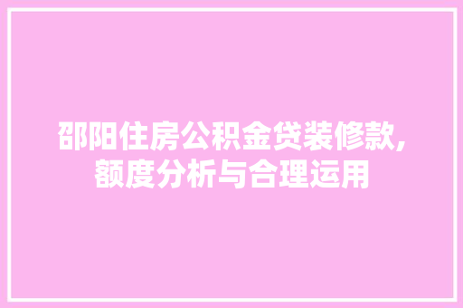 邵阳住房公积金贷装修款,额度分析与合理运用 邵阳住房公积金贷装修款,额度分析与合理运用 MI家设计指南