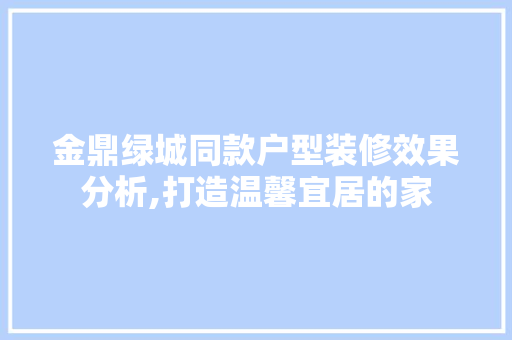 金鼎绿城同款户型装修效果分析,打造温馨宜居的家 金鼎绿城同款户型装修效果分析,打造温馨宜居的家 MI家设计百科