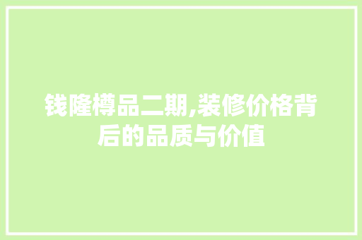 钱隆樽品二期,装修价格背后的品质与价值 钱隆樽品二期,装修价格背后的品质与价值 MI家公司推荐