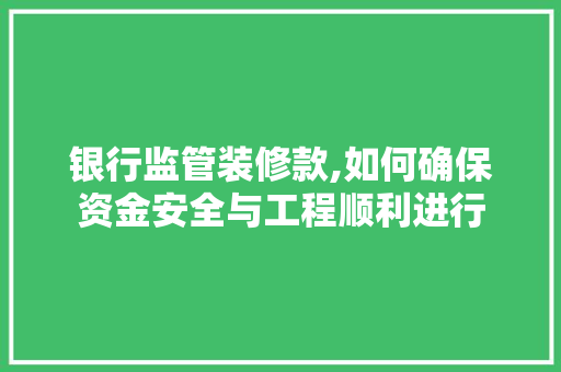 银行监管装修款,如何确保资金安全与工程顺利进行 银行监管装修款,如何确保资金安全与工程顺利进行 MI家装修经验