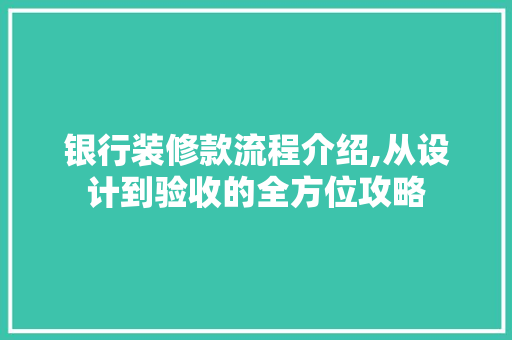 银行装修款流程介绍,从设计到验收的全方位攻略 银行装修款流程介绍,从设计到验收的全方位攻略 MI家装修经验