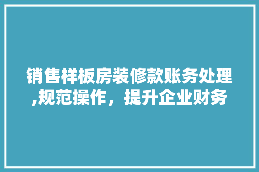 销售样板房装修款账务处理,规范操作，提升企业财务管理水平 销售样板房装修款账务处理,规范操作，提升企业财务管理水平 MI家装修攻略