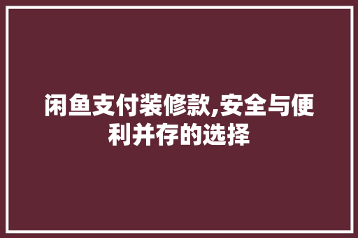 闲鱼支付装修款,安全与便利并存的选择 闲鱼支付装修款,安全与便利并存的选择 MI家设计指南