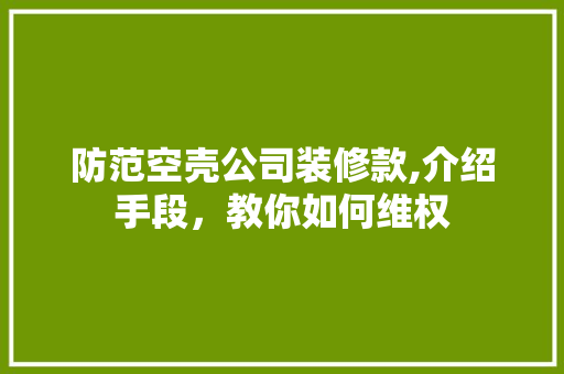防范空壳公司装修款,介绍手段,教你如何维权 MI家装修经验 防范空壳公司装修款,介绍手段,教你如何维权 防范空壳公司装修款,介绍手段,教你如何维权 MI家装修经验
