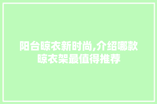 阳台晾衣新时尚,介绍哪款晾衣架最值得推荐