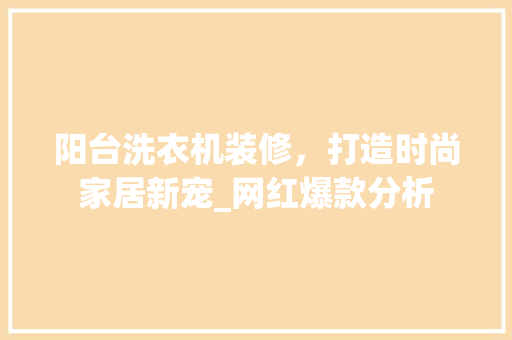 阳台洗衣机装修，打造时尚家居新宠_网红爆款分析 阳台洗衣机装修，打造时尚家居新宠_网红爆款分析 MI家装修攻略