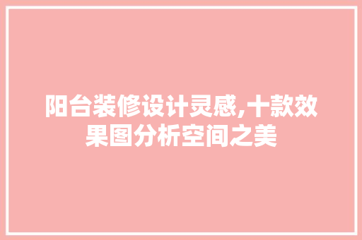 阳台装修设计灵感,十款效果图分析空间之美 阳台装修设计灵感,十款效果图分析空间之美 MI家设计指南