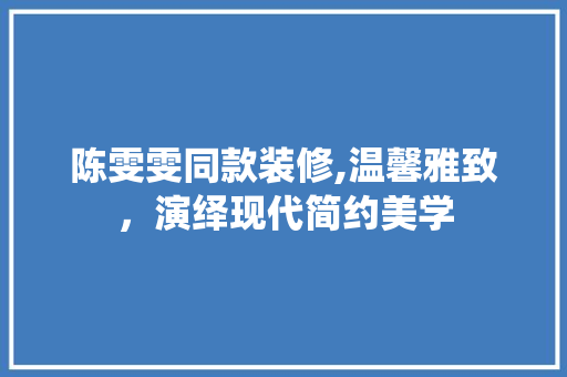 陈雯雯同款装修,温馨雅致，演绎现代简约美学 陈雯雯同款装修,温馨雅致，演绎现代简约美学 MI家设计百科