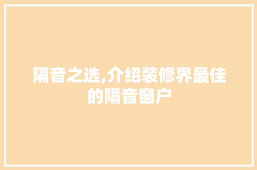 隔音之选,介绍装修界最佳的隔音窗户 隔音之选,介绍装修界最佳的隔音窗户 MI家公司推荐