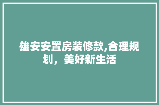 雄安安置房装修款,合理规划，美好新生活 雄安安置房装修款,合理规划，美好新生活 MI家设计百科