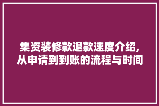集资装修款退款速度介绍,从申请到到账的流程与时间 集资装修款退款速度介绍,从申请到到账的流程与时间 MI家公司推荐