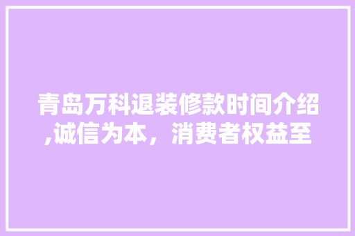 青岛万科退装修款时间介绍,诚信为本，消费者权益至上 青岛万科退装修款时间介绍,诚信为本，消费者权益至上 MI家公司推荐