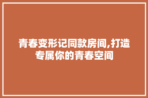 青春变形记同款房间,打造专属你的青春空间 青春变形记同款房间,打造专属你的青春空间 MI家设计指南