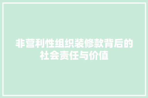 非营利性组织装修款背后的社会责任与价值 非营利性组织装修款背后的社会责任与价值 MI家设计指南