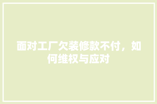 面对工厂欠装修款不付，如何维权与应对 面对工厂欠装修款不付，如何维权与应对 MI家公司推荐