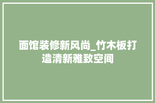面馆装修新风尚_竹木板打造清新雅致空间