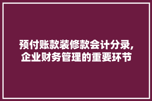 预付账款装修款会计分录,企业财务管理的重要环节 预付账款装修款会计分录,企业财务管理的重要环节 MI家装修经验