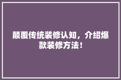 颠覆传统装修认知，介绍爆款装修方法！ 颠覆传统装修认知，介绍爆款装修方法！ MI家公司推荐
