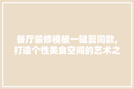 餐厅装修模板一键剪同款,打造个性美食空间的艺术之旅 餐厅装修模板一键剪同款,打造个性美食空间的艺术之旅 MI家装修经验