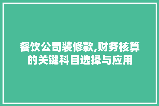 餐饮公司装修款,财务核算的关键科目选择与应用(餐饮公司的装修款怎么入账)