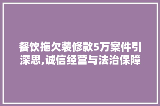 餐饮拖欠装修款5万案件引深思,诚信经营与法治保障的碰撞 餐饮拖欠装修款5万案件引深思,诚信经营与法治保障的碰撞 MI家公司推荐