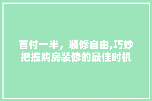 首付一半，装修自由,巧妙把握购房装修的最佳时机 首付一半，装修自由,巧妙把握购房装修的最佳时机 MI家装修攻略