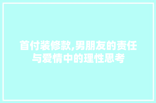 首付装修款,男朋友的责任与爱情中的理性思考 首付装修款,男朋友的责任与爱情中的理性思考 MI家装修经验
