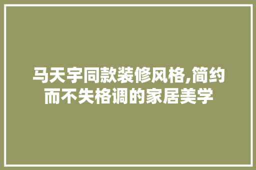 马天宇同款装修风格,简约而不失格调的家居美学 马天宇同款装修风格,简约而不失格调的家居美学 MI家设计百科