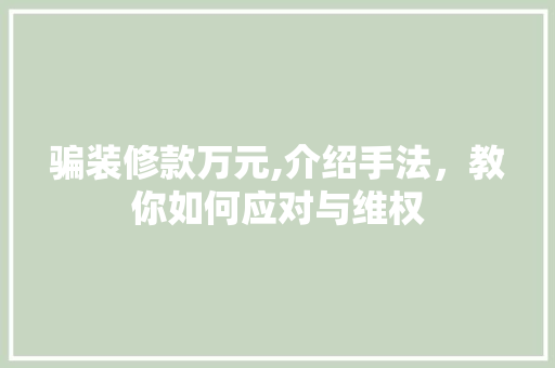 骗装修款万元,介绍手法，教你如何应对与维权 骗装修款万元,介绍手法，教你如何应对与维权 MI家设计指南