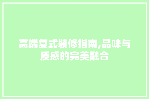 高端复式装修指南,品味与质感的完美融合 高端复式装修指南,品味与质感的完美融合 MI家装修经验