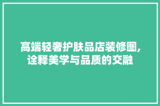 高端轻奢护肤品店装修图,诠释美学与品质的交融 高端轻奢护肤品店装修图,诠释美学与品质的交融 MI家设计百科