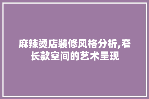 麻辣烫店装修风格分析,窄长款空间的艺术呈现 麻辣烫店装修风格分析,窄长款空间的艺术呈现 MI家设计指南