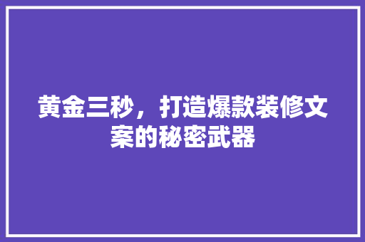 黄金三秒，打造爆款装修文案的秘密武器 黄金三秒，打造爆款装修文案的秘密武器 MI家装修经验