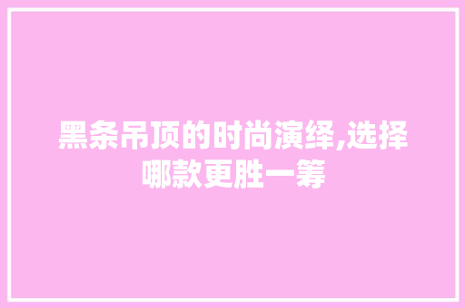 黑条吊顶的时尚演绎,选择哪款更胜一筹 黑条吊顶的时尚演绎,选择哪款更胜一筹 MI家公司推荐