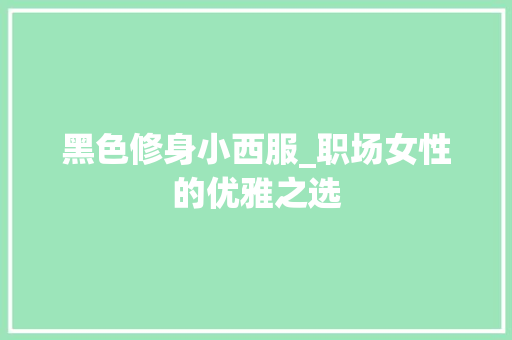 黑色修身小西服_职场女性的优雅之选 黑色修身小西服_职场女性的优雅之选 MI家公司推荐