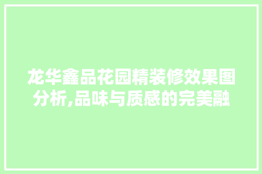龙华鑫品花园精装修效果图分析,品味与质感的完美融合 龙华鑫品花园精装修效果图分析,品味与质感的完美融合 MI家设计指南