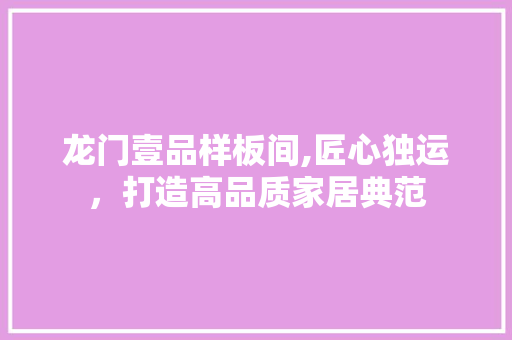 龙门壹品样板间,匠心独运，打造高品质家居典范 龙门壹品样板间,匠心独运，打造高品质家居典范 MI家设计指南