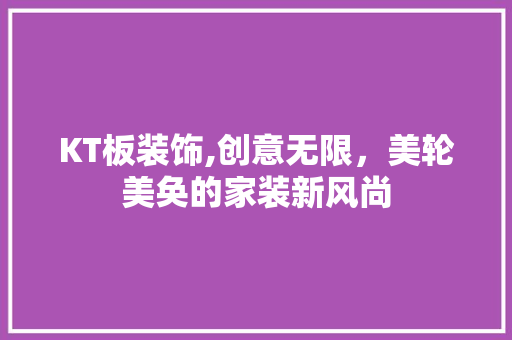 KT板装饰,创意无限，美轮美奂的家装新风尚 KT板装饰,创意无限，美轮美奂的家装新风尚 MI家装修经验