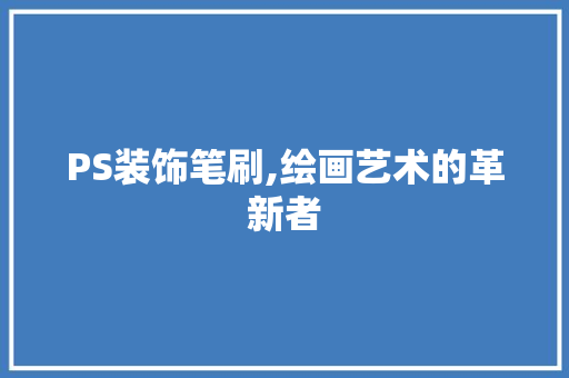 PS装饰笔刷,绘画艺术的革新者 PS装饰笔刷,绘画艺术的革新者 MI家装修经验